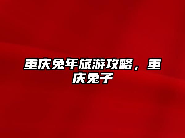 重慶兔年旅游攻略，重慶兔子