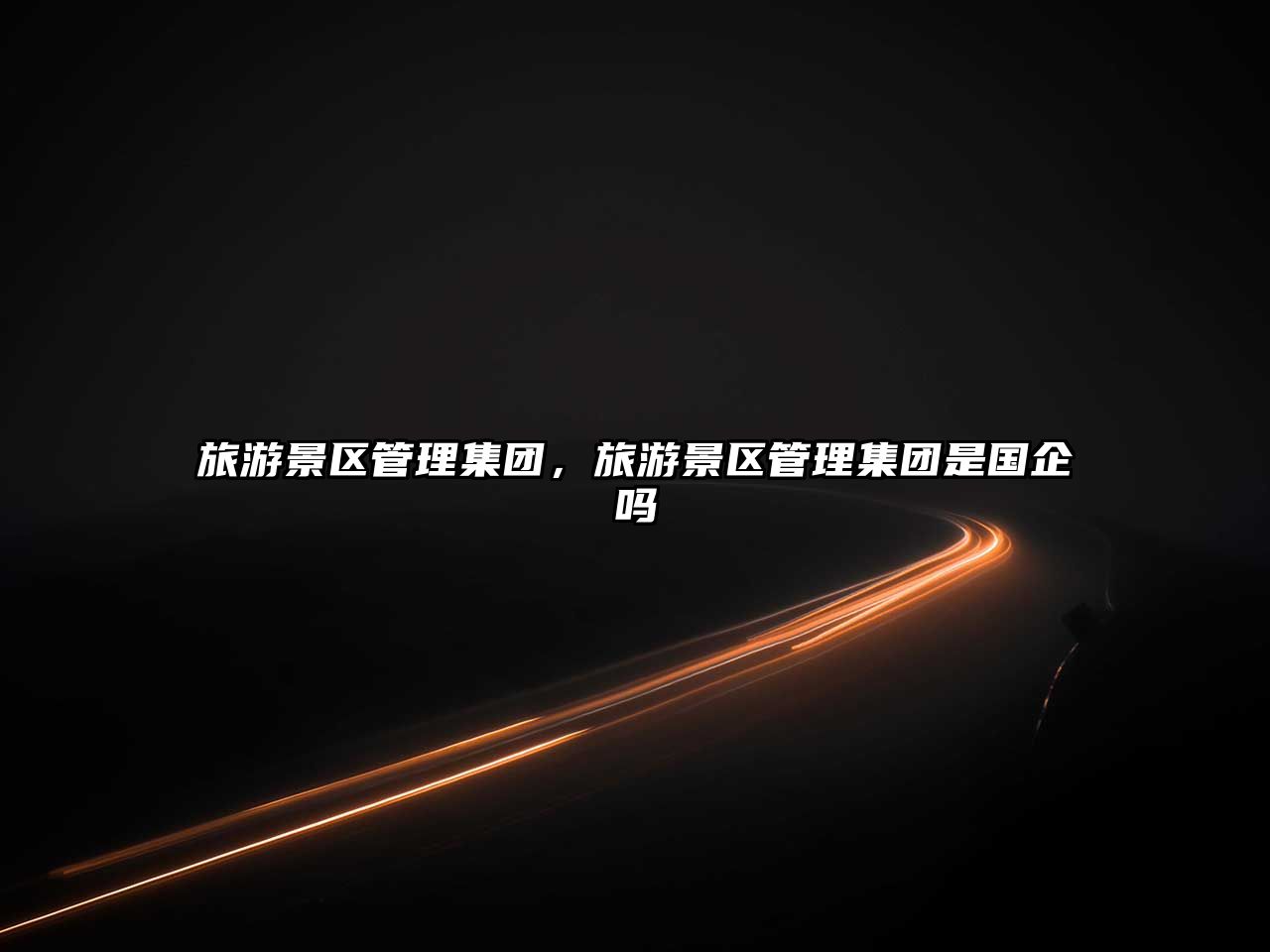 旅游景區(qū)管理集團，旅游景區(qū)管理集團是國企嗎