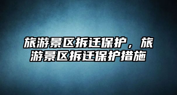 旅游景區(qū)拆遷保護，旅游景區(qū)拆遷保護措施