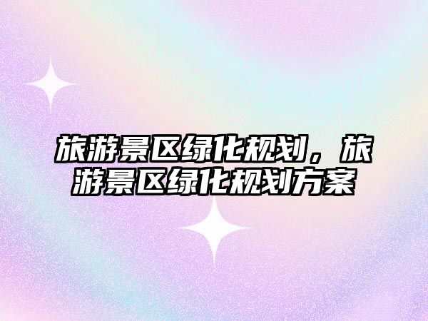 旅游景區綠化規劃，旅游景區綠化規劃方案