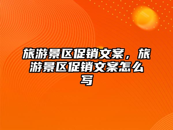 旅游景區促銷文案，旅游景區促銷文案怎么寫