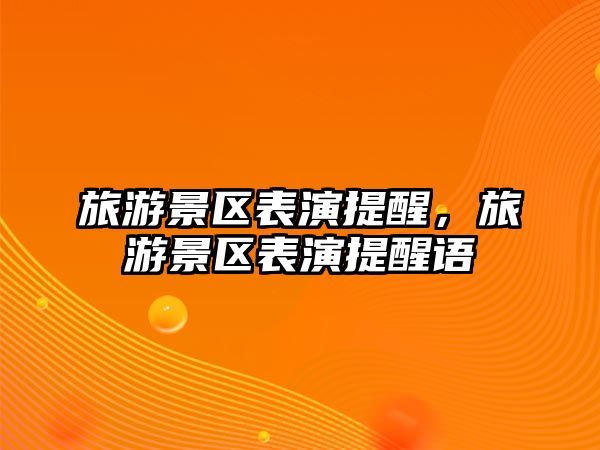 旅游景區(qū)表演提醒，旅游景區(qū)表演提醒語
