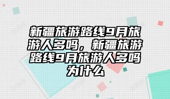 新疆旅游路線9月旅游人多嗎，新疆旅游路線9月旅游人多嗎為什么