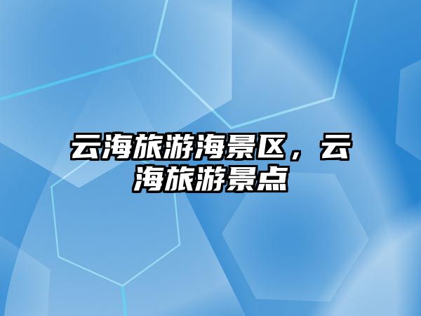云海旅游海景區，云海旅游景點