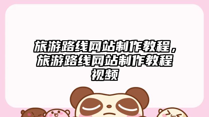 旅游路線網站制作教程，旅游路線網站制作教程視頻