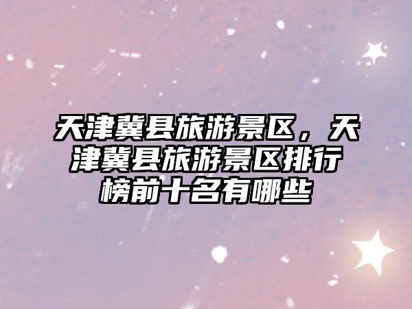 天津冀縣旅游景區(qū)，天津冀縣旅游景區(qū)排行榜前十名有哪些