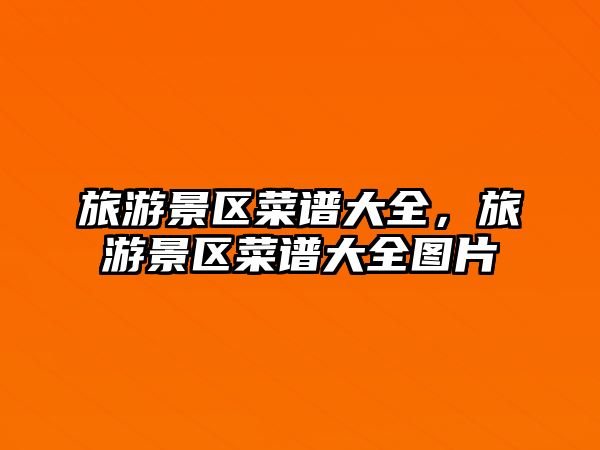旅游景區(qū)菜譜大全，旅游景區(qū)菜譜大全圖片
