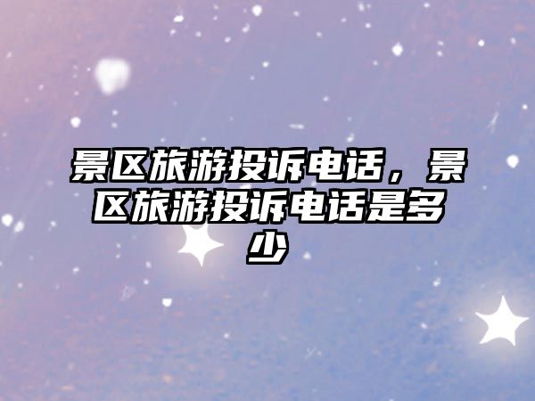 景區(qū)旅游投訴電話，景區(qū)旅游投訴電話是多少