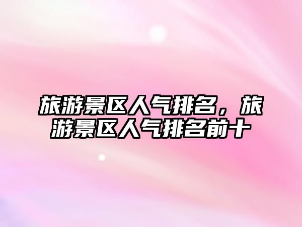 旅游景區(qū)人氣排名，旅游景區(qū)人氣排名前十