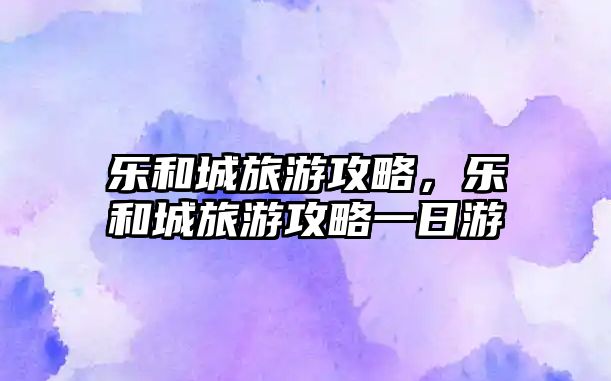 樂和城旅游攻略，樂和城旅游攻略一日游