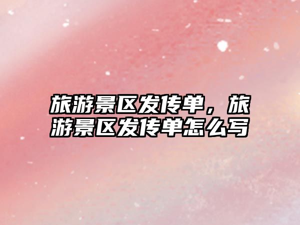 旅游景區發傳單，旅游景區發傳單怎么寫