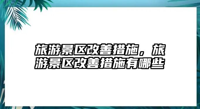 旅游景區改善措施，旅游景區改善措施有哪些