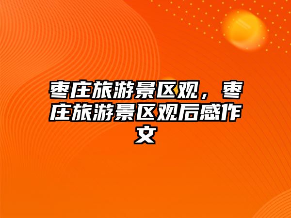 棗莊旅游景區觀，棗莊旅游景區觀后感作文