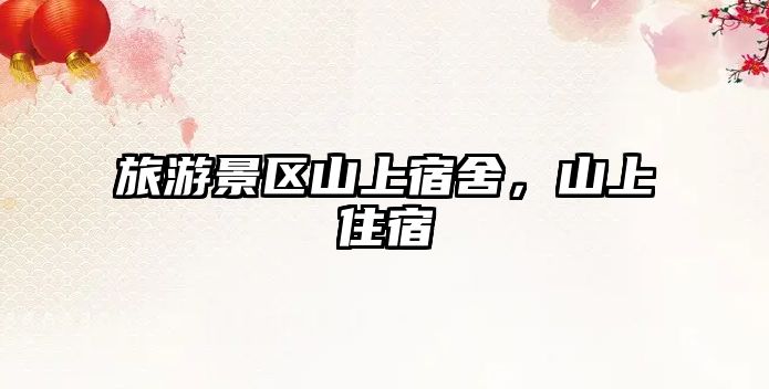 旅游景區山上宿舍，山上住宿