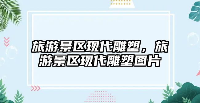 旅游景區(qū)現(xiàn)代雕塑，旅游景區(qū)現(xiàn)代雕塑圖片