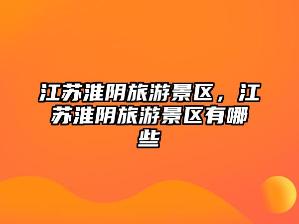 江蘇淮陰旅游景區(qū)，江蘇淮陰旅游景區(qū)有哪些