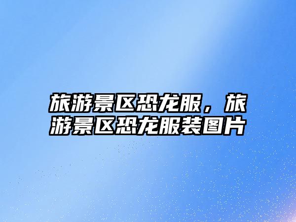 旅游景區(qū)恐龍服，旅游景區(qū)恐龍服裝圖片