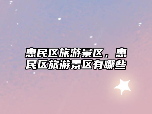 惠民區旅游景區，惠民區旅游景區有哪些