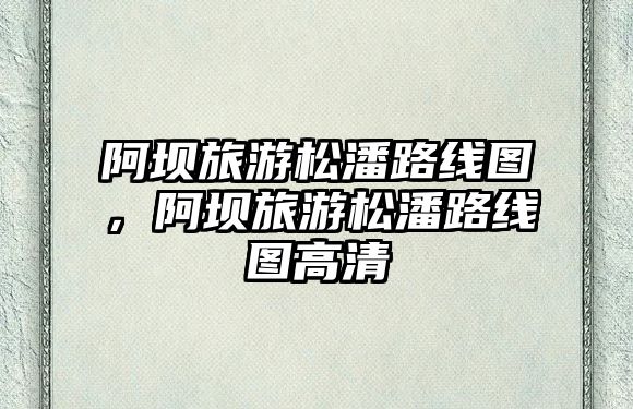 阿壩旅游松潘路線圖，阿壩旅游松潘路線圖高清