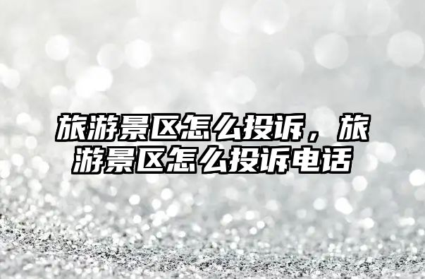 旅游景區怎么投訴，旅游景區怎么投訴電話