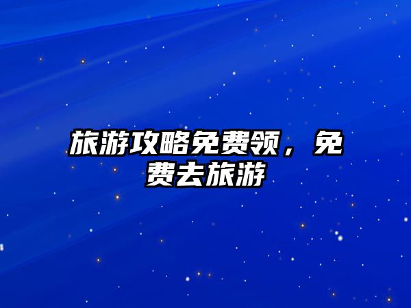 旅游攻略免費領，免費去旅游