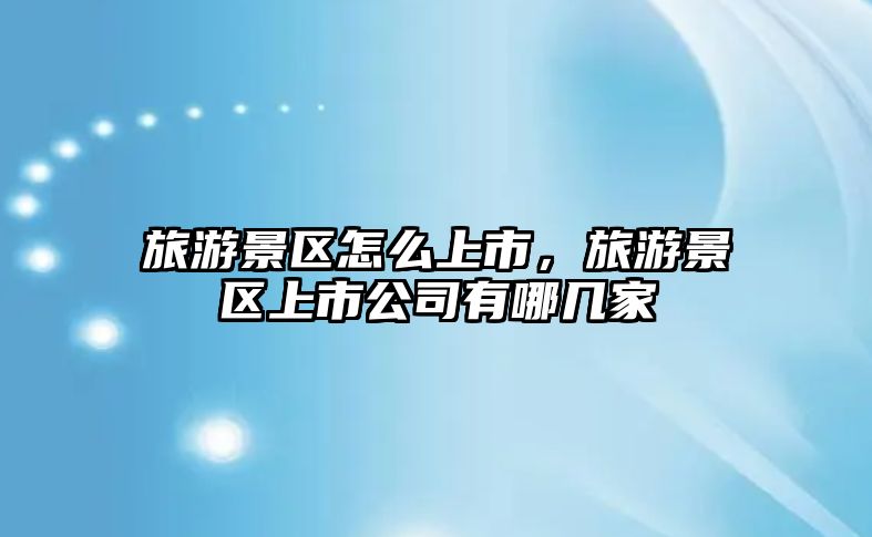 旅游景區怎么上市，旅游景區上市公司有哪幾家