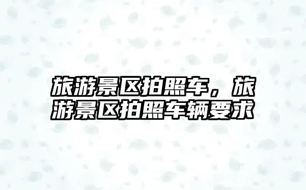 旅游景區拍照車，旅游景區拍照車輛要求