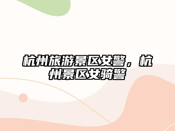 杭州旅游景區女警，杭州景區女騎警
