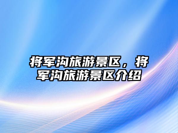 將軍溝旅游景區，將軍溝旅游景區介紹