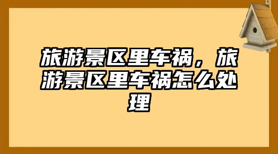 旅游景區(qū)里車禍，旅游景區(qū)里車禍怎么處理