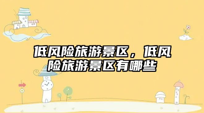 低風險旅游景區(qū)，低風險旅游景區(qū)有哪些