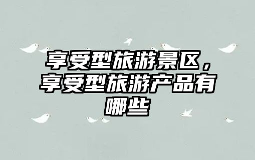 享受型旅游景區，享受型旅游產品有哪些