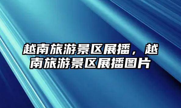 越南旅游景區(qū)展播，越南旅游景區(qū)展播圖片