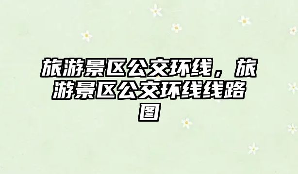旅游景區公交環線，旅游景區公交環線線路圖