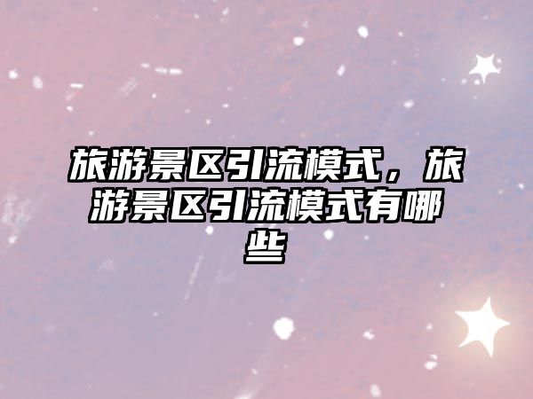 旅游景區引流模式，旅游景區引流模式有哪些