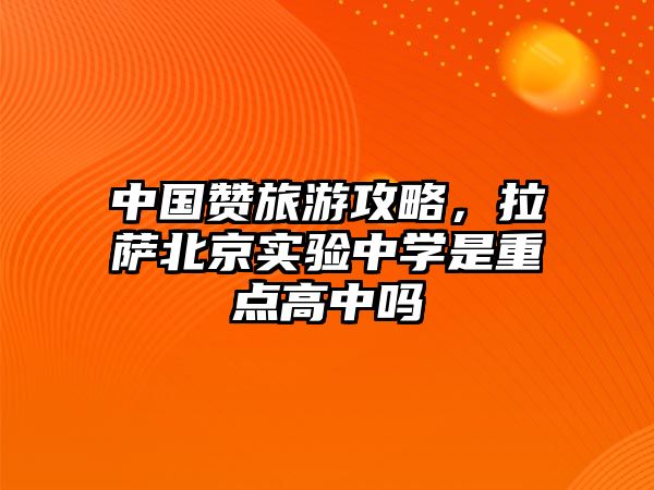 中國贊旅游攻略，拉薩北京實驗中學是重點高中嗎