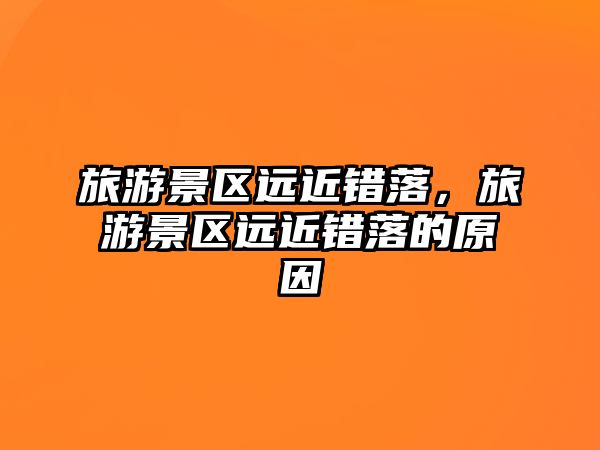旅游景區遠近錯落，旅游景區遠近錯落的原因