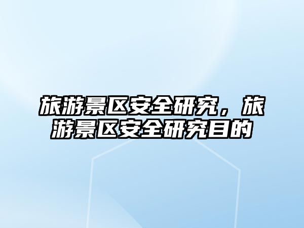 旅游景區安全研究，旅游景區安全研究目的