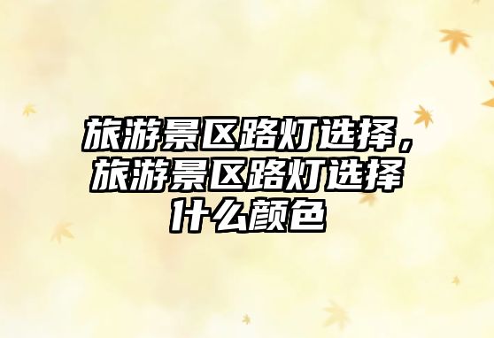 旅游景區路燈選擇，旅游景區路燈選擇什么顏色