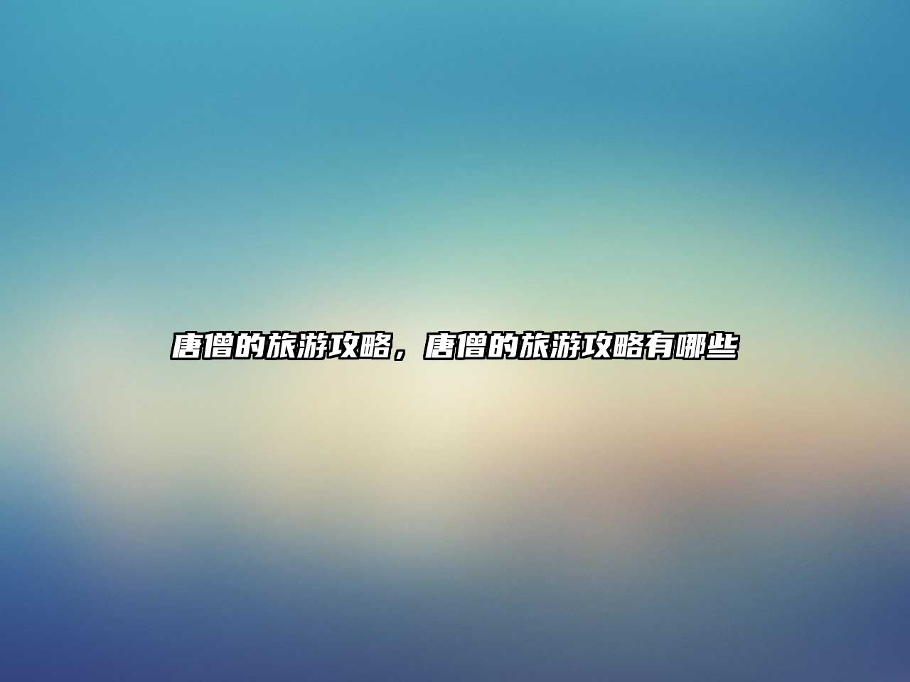 唐僧的旅游攻略，唐僧的旅游攻略有哪些