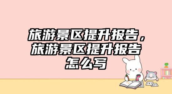 旅游景區提升報告，旅游景區提升報告怎么寫