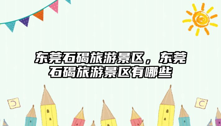 東莞石碣旅游景區，東莞石碣旅游景區有哪些