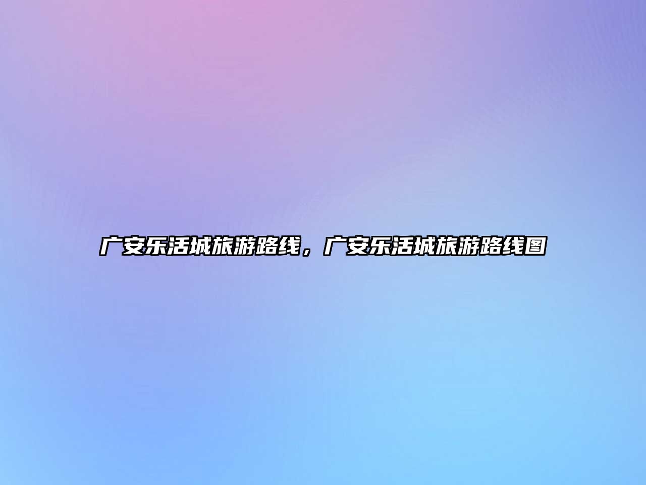 廣安樂活城旅游路線，廣安樂活城旅游路線圖