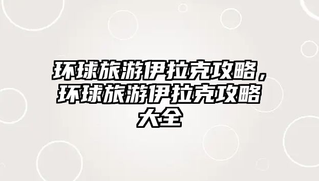 環球旅游伊拉克攻略，環球旅游伊拉克攻略大全