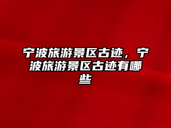 寧波旅游景區古跡，寧波旅游景區古跡有哪些
