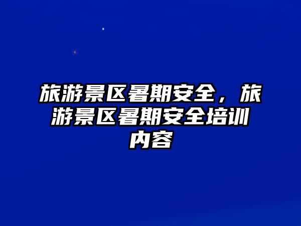 旅游景區(qū)暑期安全，旅游景區(qū)暑期安全培訓內(nèi)容