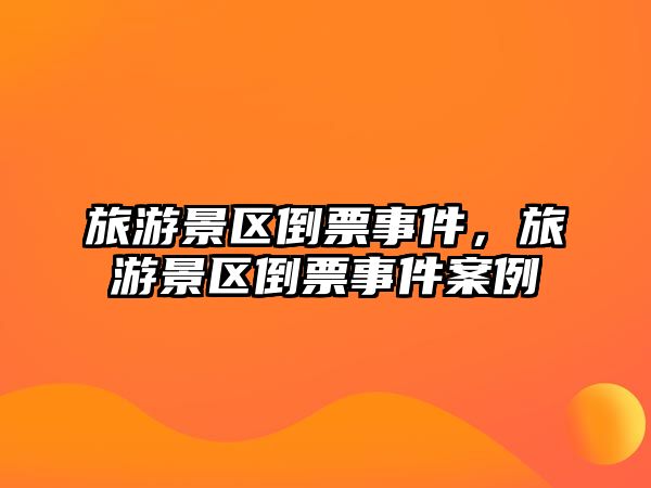 旅游景區倒票事件，旅游景區倒票事件案例