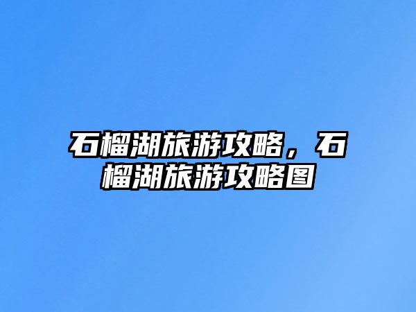 石榴湖旅游攻略，石榴湖旅游攻略圖