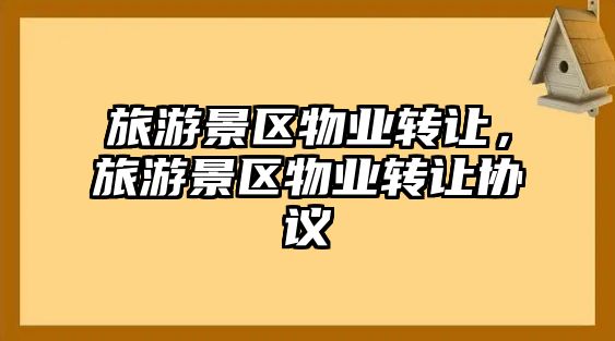 旅游景區物業轉讓，旅游景區物業轉讓協議