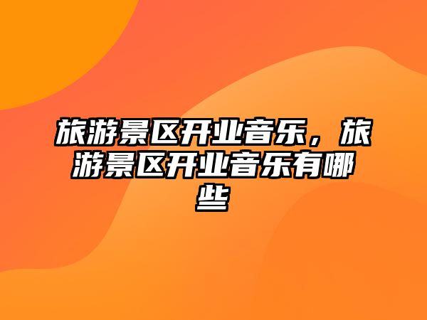 旅游景區開業音樂，旅游景區開業音樂有哪些